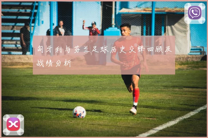 匈牙利与芬兰足球历史交锋回顾及战绩分析